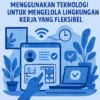 Menggunakan Teknologi untuk Mengelola Lingkungan Kerja yang Fleksibel